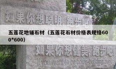 五莲花地铺石材（五莲花石材价格表规格600*600）