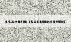 多头石材雕刻机（多头石材雕刻机视频教程）