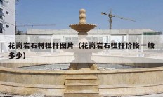 花岗岩石材栏杆图片（花岗岩石栏杆价格一般多少）