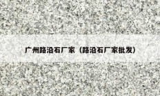 广州路沿石厂家（路沿石厂家批发）