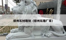郑州石材雕刻（郑州石雕厂家）