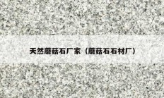 天然蘑菇石厂家（蘑菇石石材厂）