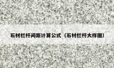 石材栏杆间距计算公式（石材栏杆大样图）