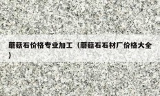 蘑菇石价格专业加工（蘑菇石石材厂价格大全）