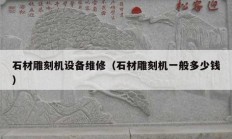石材雕刻机设备维修（石材雕刻机一般多少钱）