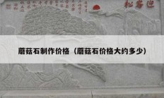 蘑菇石制作价格（蘑菇石价格大约多少）