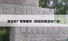 路沿石厂家哪里好（附近的路沿石厂家）