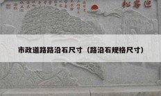 市政道路路沿石尺寸（路沿石规格尺寸）