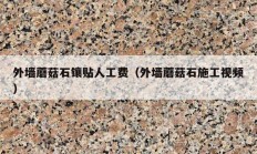 外墙蘑菇石镶贴人工费（外墙蘑菇石施工视频）
