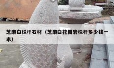 芝麻白栏杆石材（芝麻白花岗岩栏杆多少钱一米）