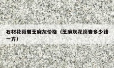 石材花岗岩芝麻灰价格（芝麻灰花岗岩多少钱一方）