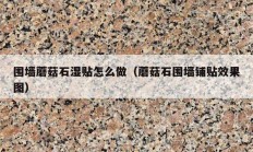 围墙蘑菇石湿贴怎么做（蘑菇石围墙铺贴效果图）