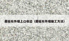 蘑菇石外墙上口收边（蘑菇石外墙施工方法）