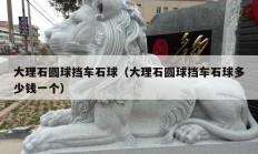 大理石圆球挡车石球（大理石圆球挡车石球多少钱一个）