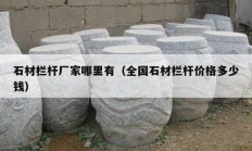石材栏杆厂家哪里有（全国石材栏杆价格多少钱）