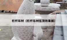 栏杆石材（栏杆石材压顶效果图）