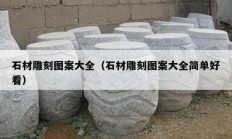 石材雕刻图案大全（石材雕刻图案大全简单好看）
