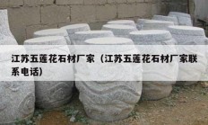 江苏五莲花石材厂家（江苏五莲花石材厂家联系电话）