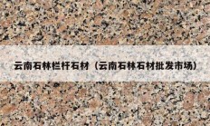 云南石林栏杆石材（云南石林石材批发市?。?></a>
					</div>
					<div   id=