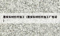 惠安石材栏杆加工（惠安石材栏杆加工厂电话）