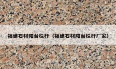 福建石材阳台栏杆（福建石材阳台栏杆厂家）