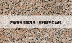 沪豪石材雕刻刀具（石材雕刻刀品牌）