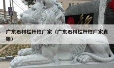 广东石材栏杆柱厂家（广东石材栏杆柱厂家直销）