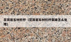 花岗岩石材栏杆（花岗岩石材栏杆裂缝怎么处理）