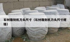 石材雕刻机刀头尺寸（石材雕刻机刀头尺寸规格）