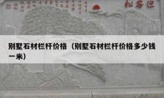 别墅石材栏杆价格（别墅石材栏杆价格多少钱一米）