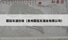 蘑菇石酒价格（贵州蘑菇石酒业有限公司）