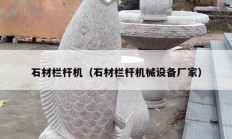 石材栏杆机（石材栏杆机械设备厂家）