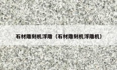 石材雕刻机浮雕（石材雕刻机浮雕机）