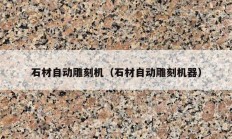 石材自动雕刻机（石材自动雕刻机器）