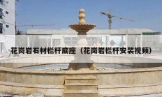 花岗岩石材栏杆底座（花岗岩栏杆安装视频）