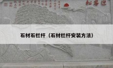 石材石栏杆（石材栏杆安装方法）