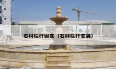 石材栏杆固定（石材栏杆安装）