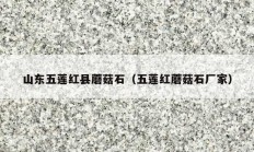 山东五莲红县蘑菇石（五莲红蘑菇石厂家）