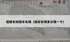促销石材挡车石球（挡车石球多少钱一个）