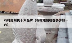 石材雕刻机十大品牌（石材雕刻机器多少钱一台）
