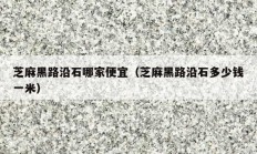 芝麻黑路沿石哪家便宜（芝麻黑路沿石多少钱一米）