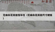 芝麻白花岗岩挡车柱（芝麻白花岗岩尺寸规格）