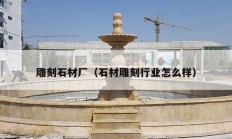 雕刻石材厂（石材雕刻行业怎么样）