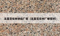 五莲花石材供应厂家（五莲花石材厂哪家好）