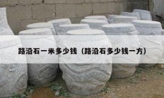 路沿石一米多少钱（路沿石多少钱一方）
