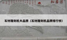 石材雕刻机大品牌（石材雕刻机品牌排行榜）