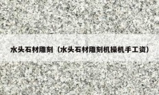 水头石材雕刻（水头石材雕刻机操机手工资）