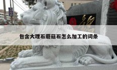 包含大理石蘑菇石怎么加工的词条