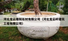 河北龙云雕刻石材有限公司（河北龙云岭建筑工程有限公司）