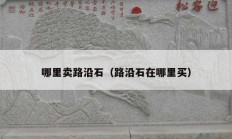 哪里卖路沿石（路沿石在哪里买）
